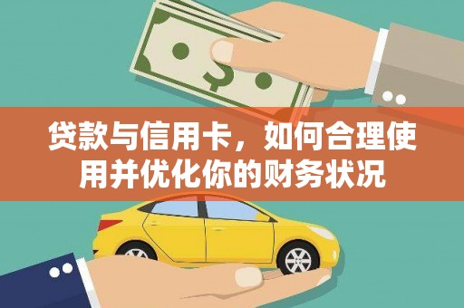 称多贷款与信用卡，如何合理使用并优化你的财务状况