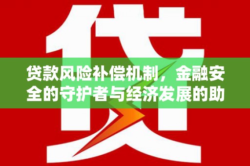 昌图贷款风险补偿机制,金融安全的守护者与经济发展的助推器 昌图贷款风险补偿机制,金融安全的守护者与经济发展的助推器