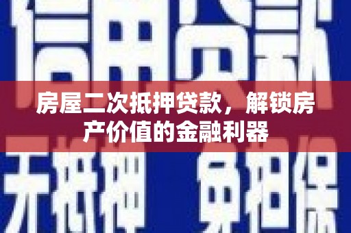 六枝房屋二次抵押贷款，解锁房产价值的金融利器