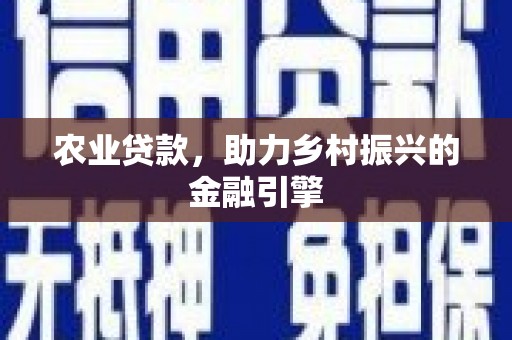 潜江农业贷款，助力乡村振兴的金融引擎