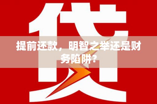 万载提前还款，明智之举还是财务陷阱？