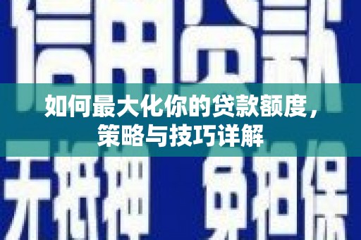 阳春如何最大化你的贷款额度，策略与技巧详解