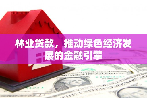 城厢林业贷款，推动绿色经济发展的金融引擎