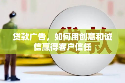 莎车贷款广告，如何用创意和诚信赢得客户信任
