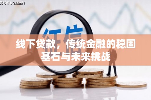 哈尔滨线下贷款，传统金融的稳固基石与未来挑战