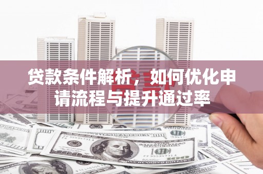 全椒贷款条件解析，如何优化申请流程与提升通过率