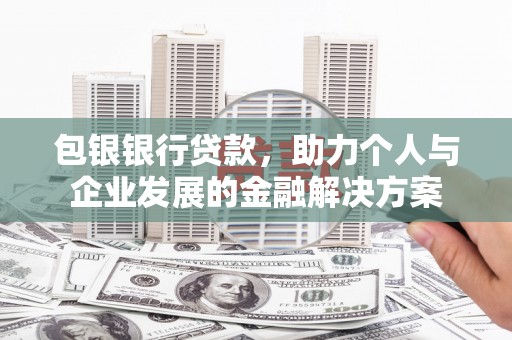 清河门包银银行贷款，助力个人与企业发展的金融解决方案