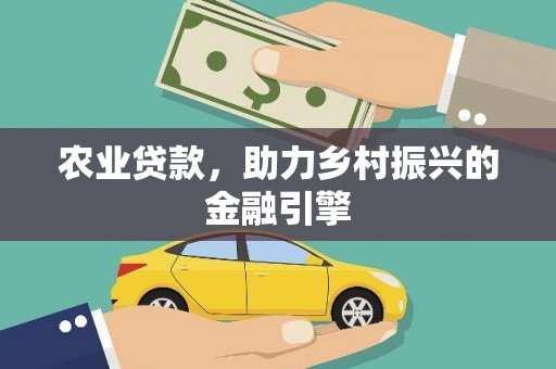 修文农业贷款，助力乡村振兴的金融引擎