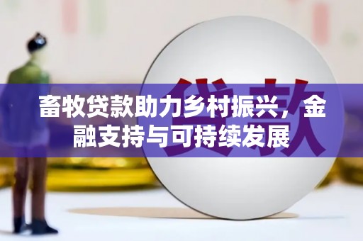 士林畜牧贷款助力乡村振兴，金融支持与可持续发展