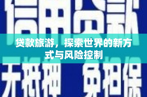 红安贷款旅游，探索世界的新方式与风险控制