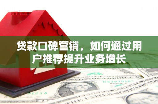南屯贷款口碑营销，如何通过用户推荐提升业务增长