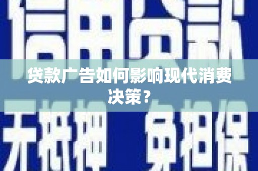 阿巴嘎旗贷款广告如何影响现代消费决策？