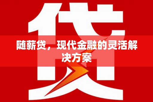 上林随薪贷，现代金融的灵活解决方案