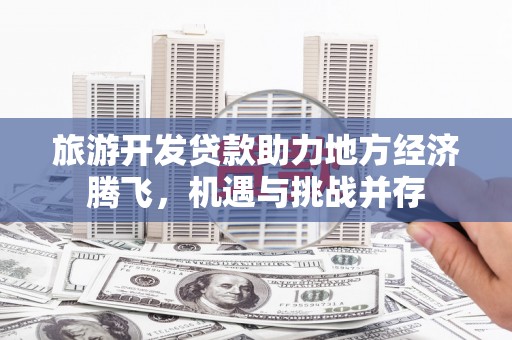 峨边旅游开发贷款助力地方经济腾飞，机遇与挑战并存