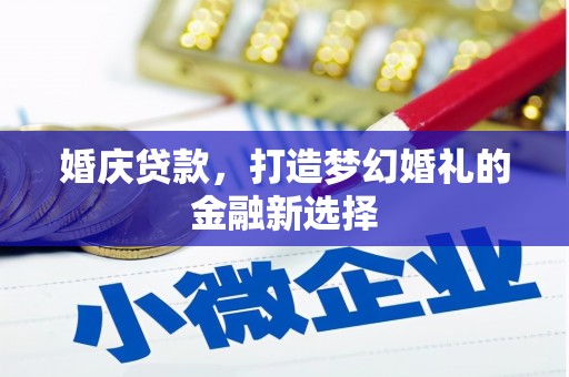 张掖婚庆贷款，打造梦幻婚礼的金融新选择