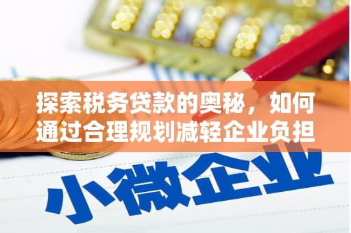 广灵探索税务贷款的奥秘，如何通过合理规划减轻企业负担