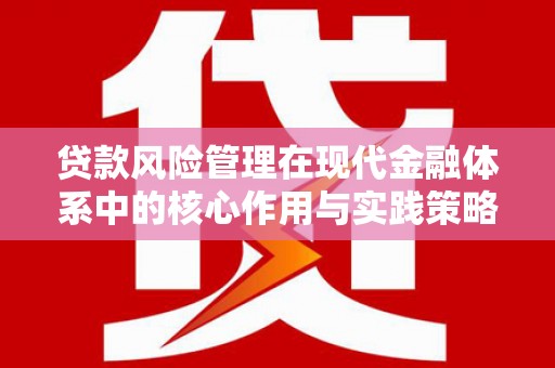七堵贷款风险管理在现代金融体系中的核心作用与实践策略