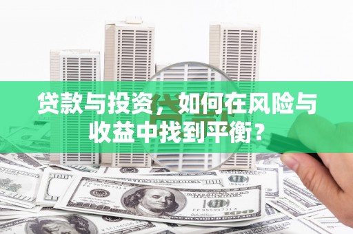 通江贷款与投资，如何在风险与收益中找到平衡？
