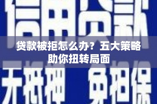 固镇贷款被拒怎么办？五大策略助你扭转局面
