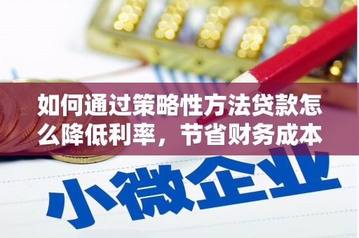 茂县如何通过策略性方法贷款怎么降低利率，节省财务成本