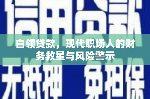 临湘白领贷款，现代职场人的财务救星与风险警示