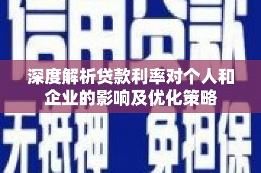 昆都仑深度解析贷款利率对个人和企业的影响及优化策略