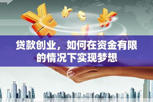 原州贷款创业，如何在资金有限的情况下实现梦想