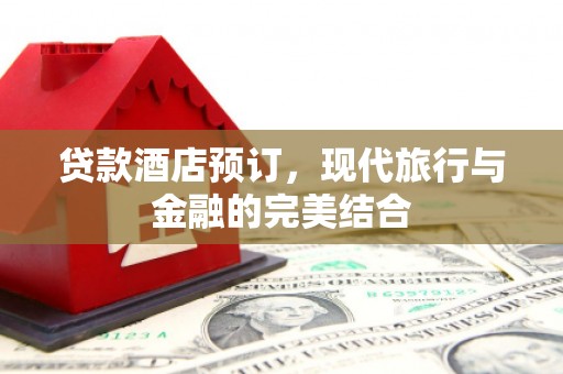涵江贷款酒店预订，现代旅行与金融的完美结合