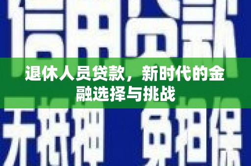 莫旗退休人员贷款，新时代的金融选择与挑战