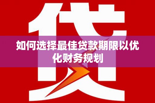 兴安如何选择最佳贷款期限以优化财务规划