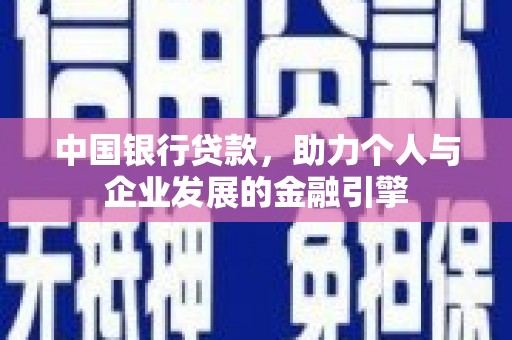 南乐中国银行贷款，助力个人与企业发展的金融引擎