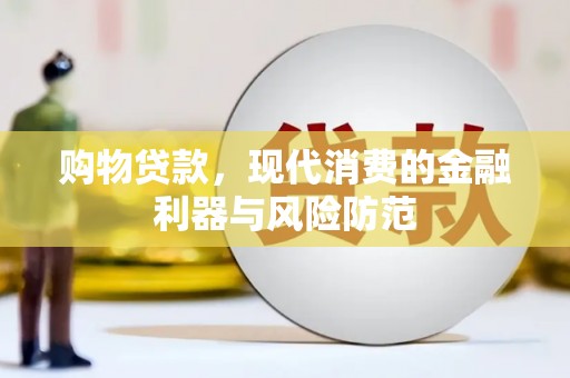 汕尾购物贷款，现代消费的金融利器与风险防范