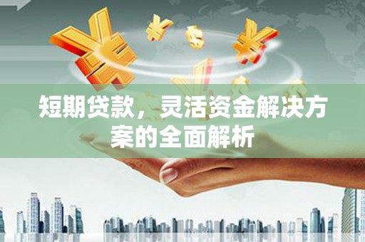 梅河口短期贷款，灵活资金解决方案的全面解析