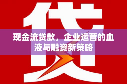 虞城现金流贷款，企业运营的血液与融资新策略