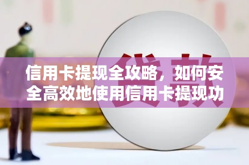 马尔康信用卡提现全攻略，如何安全高效地使用信用卡提现功能