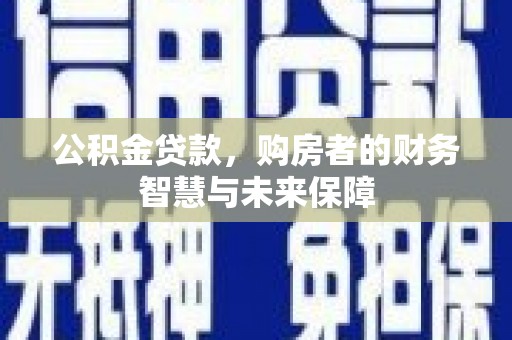 丰都公积金贷款，购房者的财务智慧与未来保障
