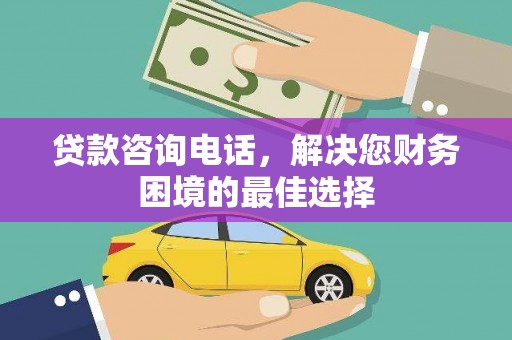 洪雅贷款咨询电话，解决您财务困境的最佳选择