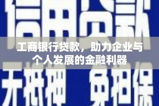 敖汉旗工商银行贷款，助力企业与个人发展的金融利器