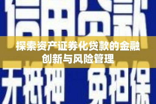 隆尧探索资产证券化贷款的金融创新与风险管理