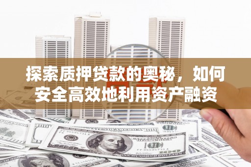 四湖探索质押贷款的奥秘，如何安全高效地利用资产融资