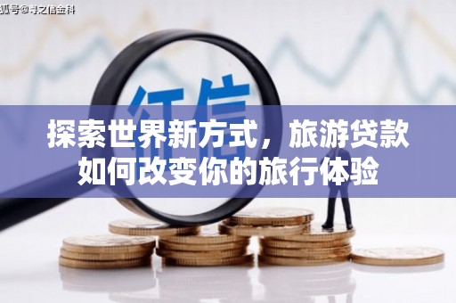 镇雄探索世界新方式，旅游贷款如何改变你的旅行体验