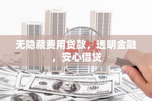 乳源无隐藏费用贷款，透明金融，安心借贷