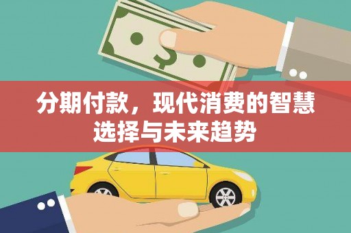 平川分期付款，现代消费的智慧选择与未来趋势