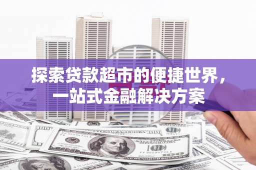 广水探索贷款超市的便捷世界，一站式金融解决方案
