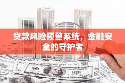 叙永贷款风险预警系统，金融安全的守护者