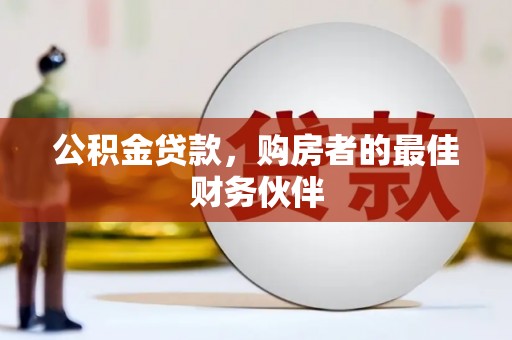 浦口公积金贷款，购房者的最佳财务伙伴
