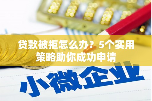 洋县贷款被拒怎么办？5个实用策略助你成功申请