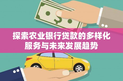 长岛探索农业银行贷款的多样化服务与未来发展趋势