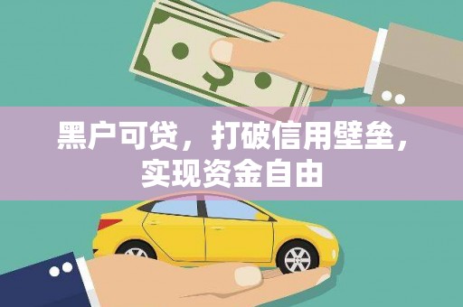 湘西黑户可贷，打破信用壁垒，实现资金自由
