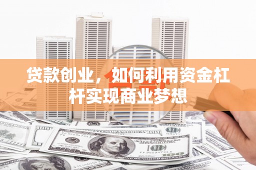 资源贷款创业，如何利用资金杠杆实现商业梦想